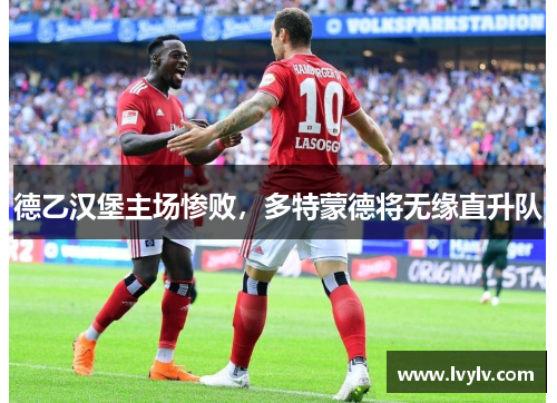德乙汉堡主场惨败，多特蒙德将无缘直升队