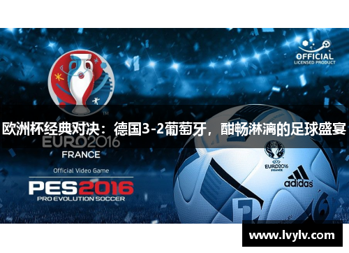 欧洲杯经典对决：德国3-2葡萄牙，酣畅淋漓的足球盛宴