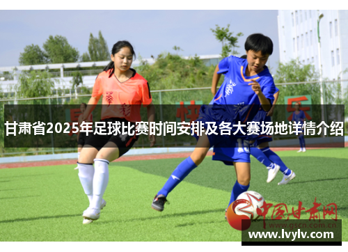 甘肃省2025年足球比赛时间安排及各大赛场地详情介绍
