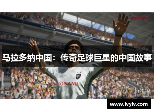 马拉多纳中国：传奇足球巨星的中国故事