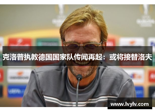 克洛普执教德国国家队传闻再起：或将接替洛夫