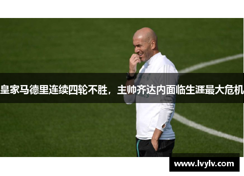 皇家马德里连续四轮不胜，主帅齐达内面临生涯最大危机