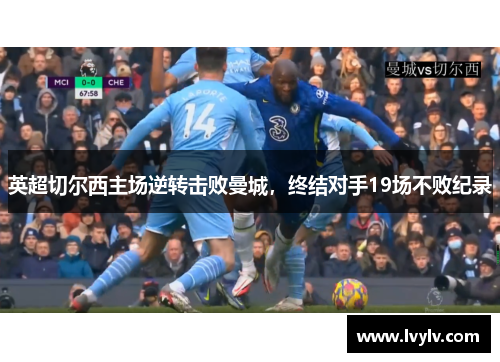 英超切尔西主场逆转击败曼城，终结对手19场不败纪录