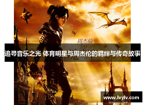 追寻音乐之光 体育明星与周杰伦的羁绊与传奇故事