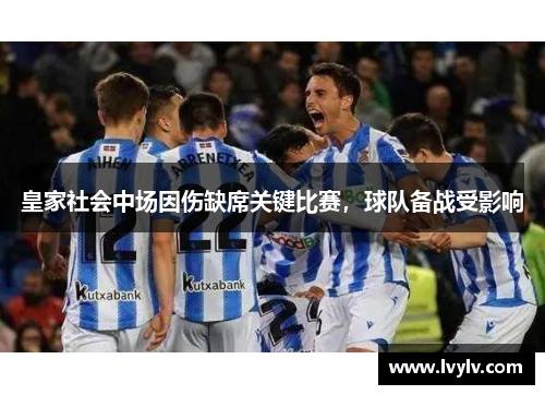 皇家社会中场因伤缺席关键比赛，球队备战受影响