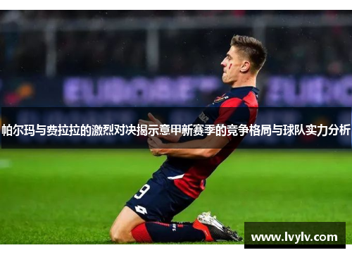 帕尔玛与费拉拉的激烈对决揭示意甲新赛季的竞争格局与球队实力分析
