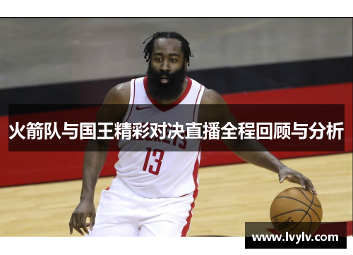 火箭队与国王精彩对决直播全程回顾与分析
