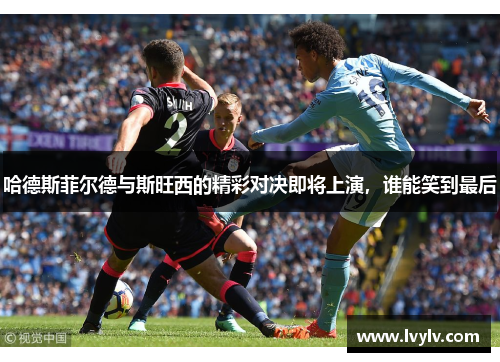 哈德斯菲尔德与斯旺西的精彩对决即将上演，谁能笑到最后