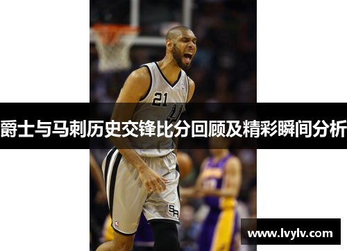 爵士与马刺历史交锋比分回顾及精彩瞬间分析