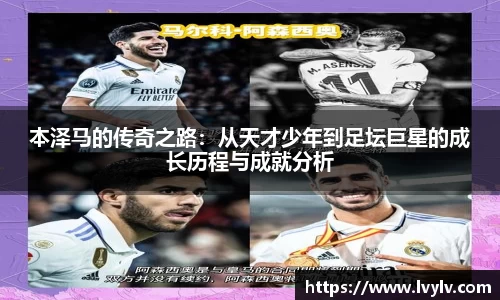 本泽马的传奇之路：从天才少年到足坛巨星的成长历程与成就分析