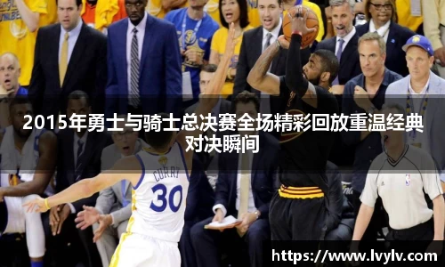 2015年勇士与骑士总决赛全场精彩回放重温经典对决瞬间