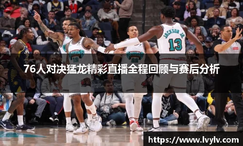 leyu76人对决猛龙精彩直播全程回顾与赛后分析