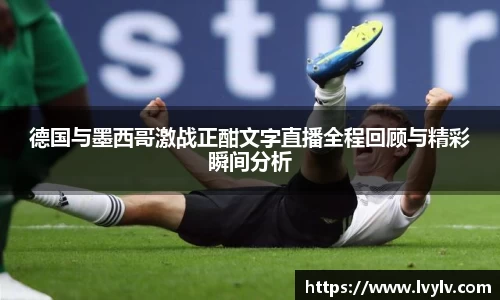 leyu德国与墨西哥激战正酣文字直播全程回顾与精彩瞬间分析