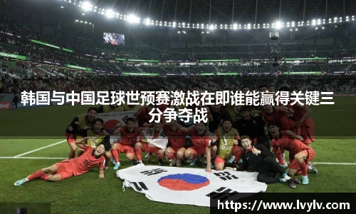 韩国与中国足球世预赛激战在即谁能赢得关键三分争夺战