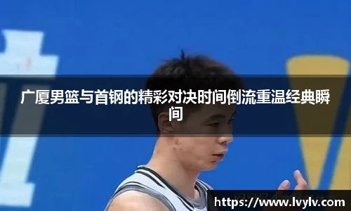 leyu广厦男篮与首钢的精彩对决时间倒流重温经典瞬间