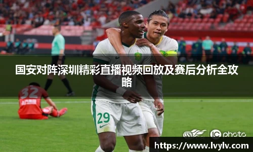 国安对阵深圳精彩直播视频回放及赛后分析全攻略
